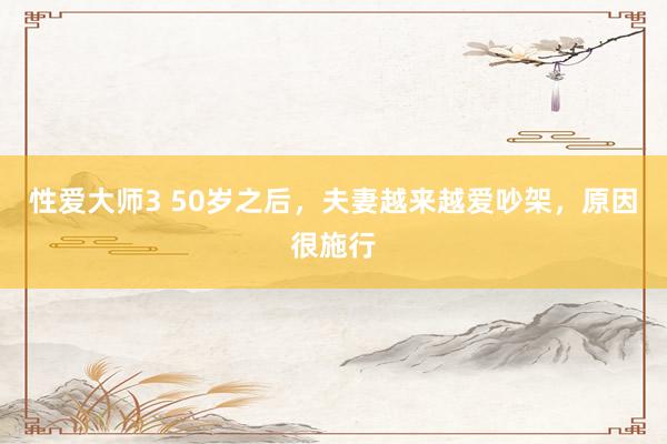 性爱大师3 50岁之后，夫妻越来越爱吵架，原因很施行