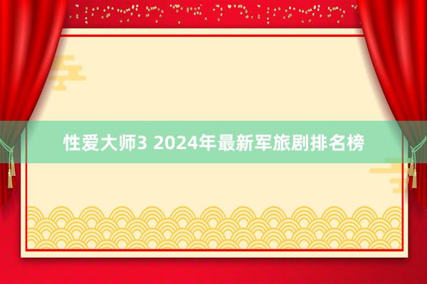性爱大师3 2024年最新军旅剧排名榜