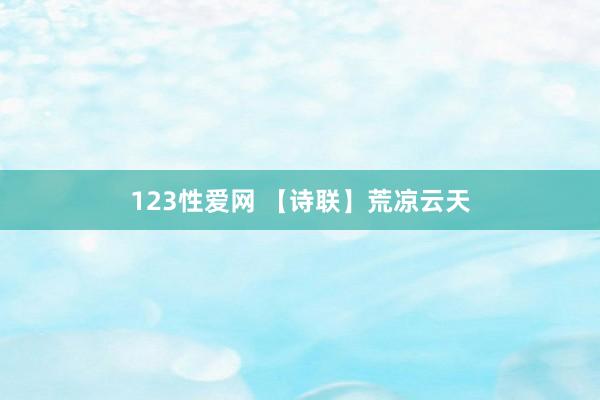 123性爱网 【诗联】荒凉云天