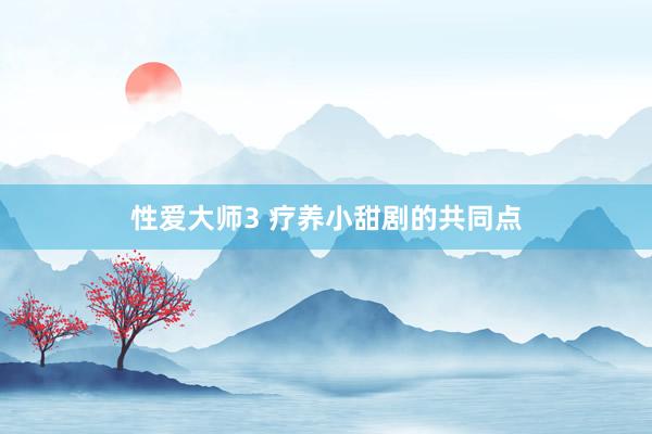 性爱大师3 疗养小甜剧的共同点