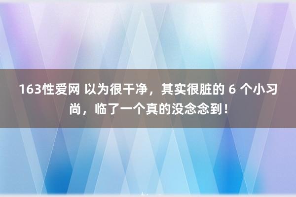 163性爱网 以为很干净，其实很脏的 6 个小习尚，临了一个真的没念念到！