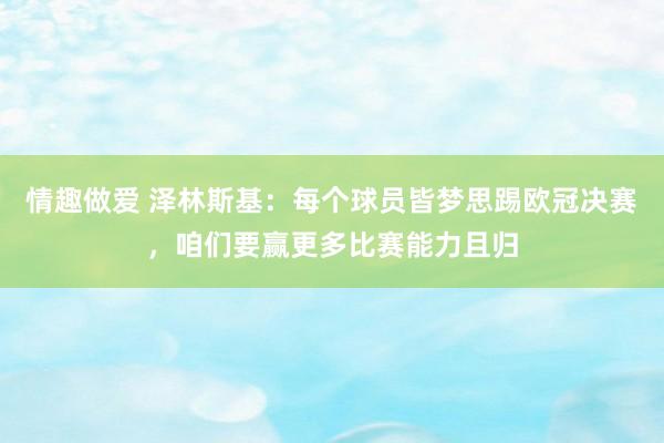 情趣做爱 泽林斯基：每个球员皆梦思踢欧冠决赛，咱们要赢更多比赛能力且归
