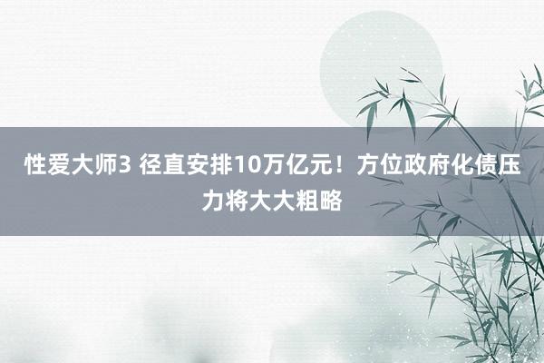 性爱大师3 径直安排10万亿元！方位政府化债压力将大大粗略
