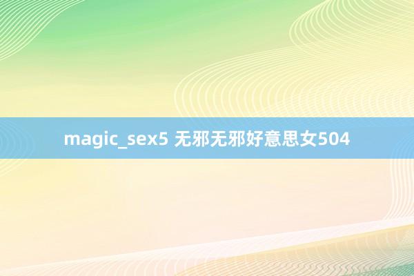 magic_sex5 无邪无邪好意思女504