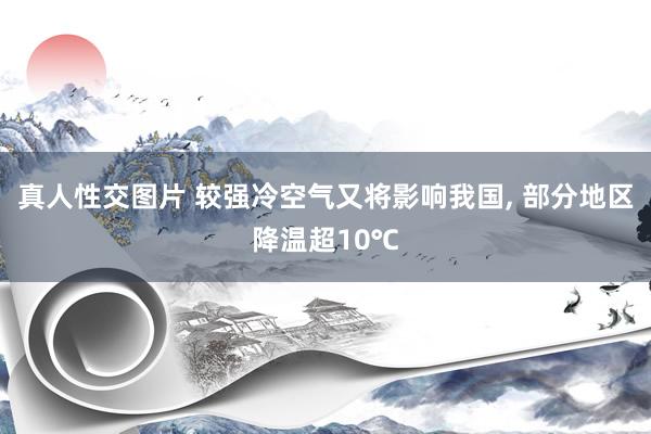 真人性交图片 较强冷空气又将影响我国， 部分地区降温超10℃