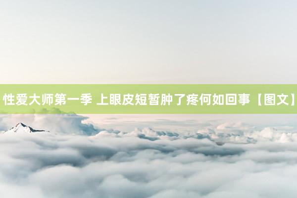 性爱大师第一季 上眼皮短暂肿了疼何如回事【图文】