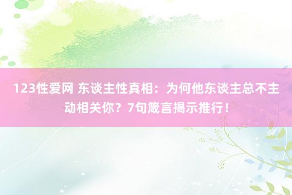 123性爱网 东谈主性真相：为何他东谈主总不主动相关你？7句箴言揭示推行！
