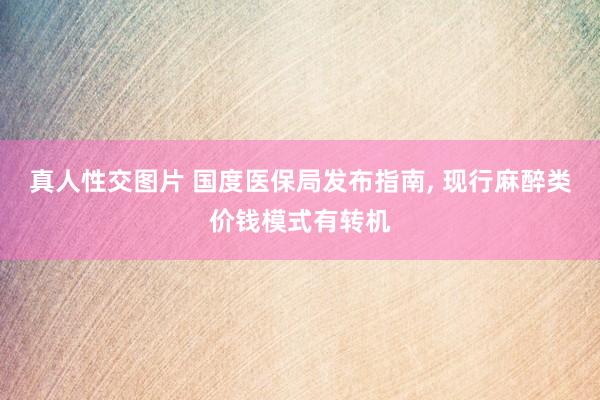 真人性交图片 国度医保局发布指南， 现行麻醉类价钱模式有转机