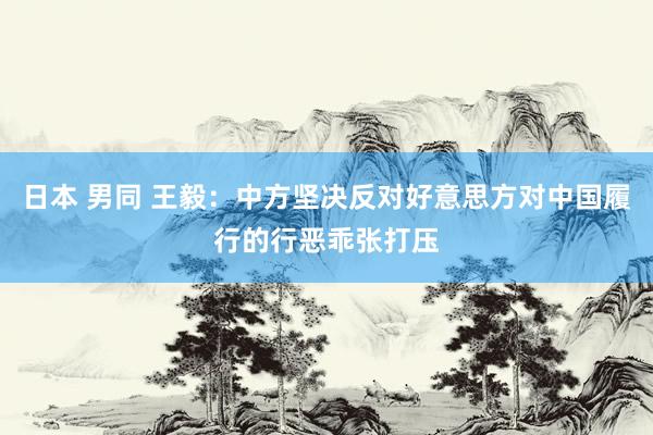 日本 男同 王毅：中方坚决反对好意思方对中国履行的行恶乖张打压