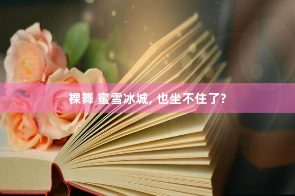 裸舞 蜜雪冰城， 也坐不住了?
