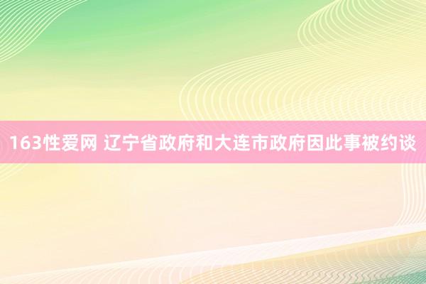163性爱网 辽宁省政府和大连市政府因此事被约谈