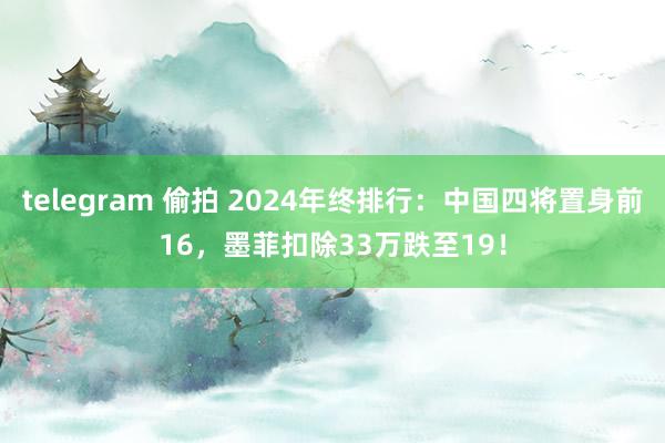 telegram 偷拍 2024年终排行：中国四将置身前16，墨菲扣除33万跌至19！