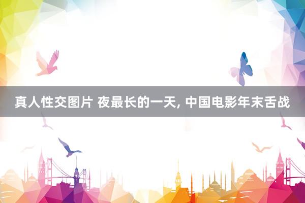 真人性交图片 夜最长的一天， 中国电影年末舌战
