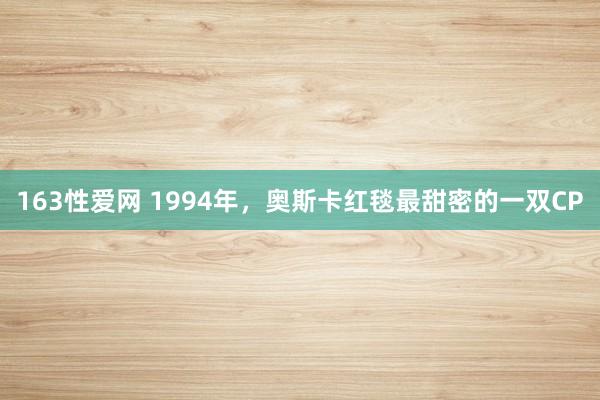 163性爱网 1994年，奥斯卡红毯最甜密的一双CP