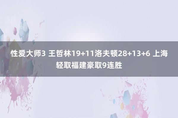 性爱大师3 王哲林19+11洛夫顿28+13+6 上海轻取福建豪取9连胜