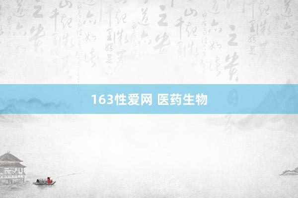 163性爱网 医药生物