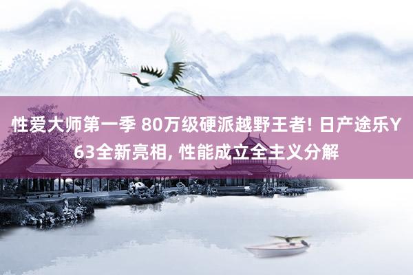 性爱大师第一季 80万级硬派越野王者! 日产途乐Y63全新亮相， 性能成立全主义分解