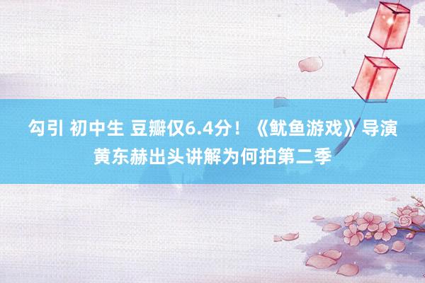勾引 初中生 豆瓣仅6.4分！《鱿鱼游戏》导演黄东赫出头讲解为何拍第二季