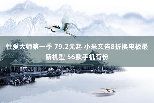性爱大师第一季 79.2元起 小米文告8折换电板最新机型 56款手机有份