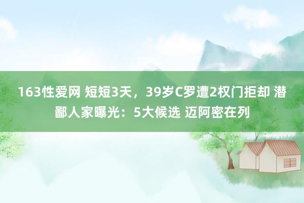 163性爱网 短短3天，39岁C罗遭2权门拒却 潜鄙人家曝光：5大候选 迈阿密在列