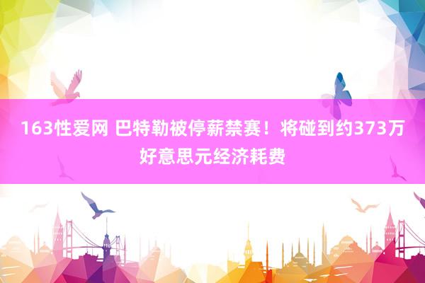 163性爱网 巴特勒被停薪禁赛！将碰到约373万好意思元经济耗费