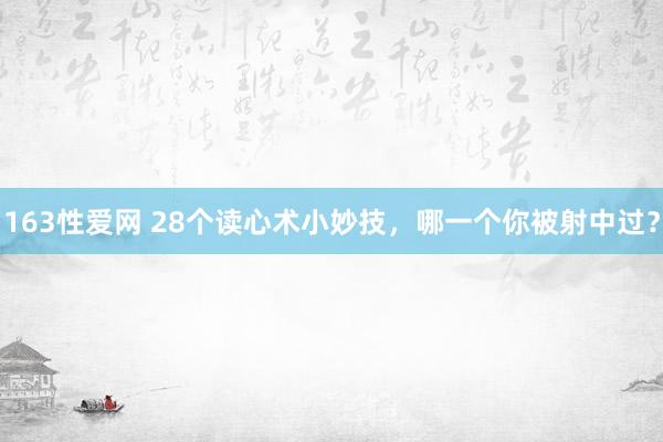 163性爱网 28个读心术小妙技，哪一个你被射中过？