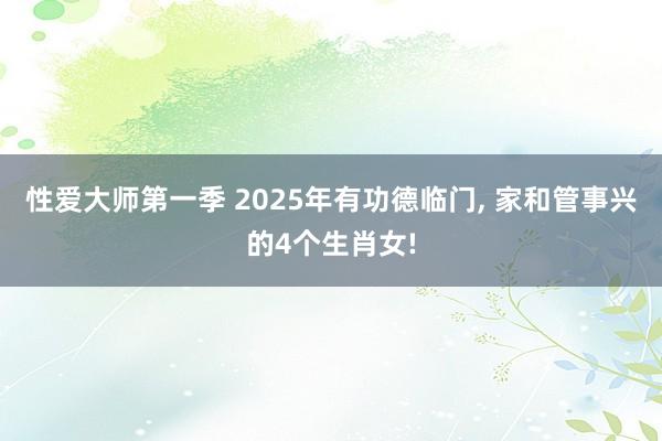 性爱大师第一季 2025年有功德临门， 家和管事兴的4个生肖女!