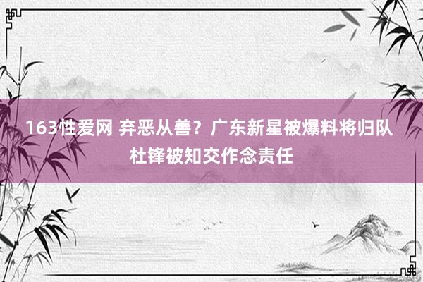 163性爱网 弃恶从善？广东新星被爆料将归队 杜锋被知交作念责任