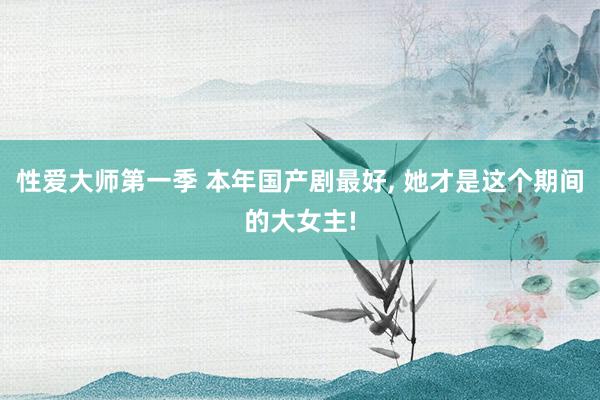性爱大师第一季 本年国产剧最好， 她才是这个期间的大女主!
