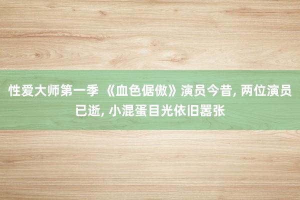 性爱大师第一季 《血色倨傲》演员今昔， 两位演员已逝， 小混蛋目光依旧嚣张