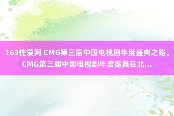 163性爱网 CMG第三届中国电视剧年度盛典之路。CMG第三届中国电视剧年度盛典在北...