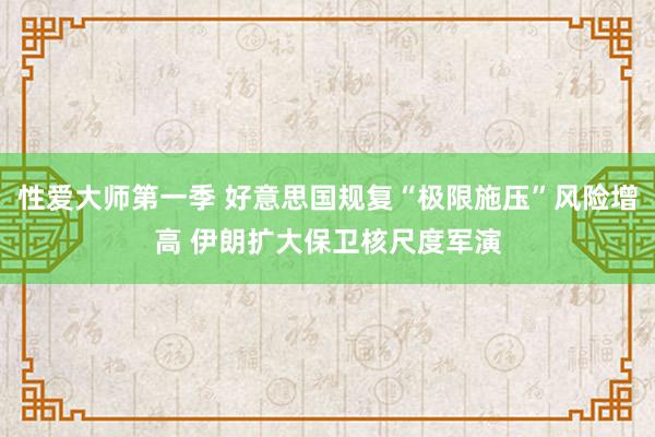性爱大师第一季 好意思国规复“极限施压”风险增高 伊朗扩大保卫核尺度军演