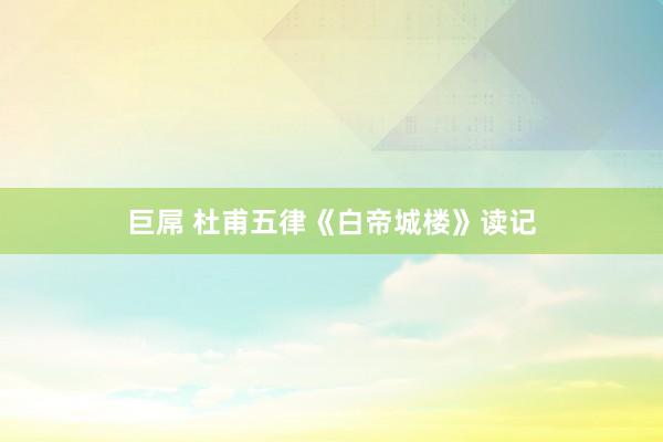 巨屌 杜甫五律《白帝城楼》读记