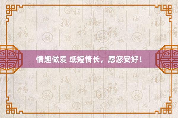 情趣做爱 纸短情长，愿您安好！