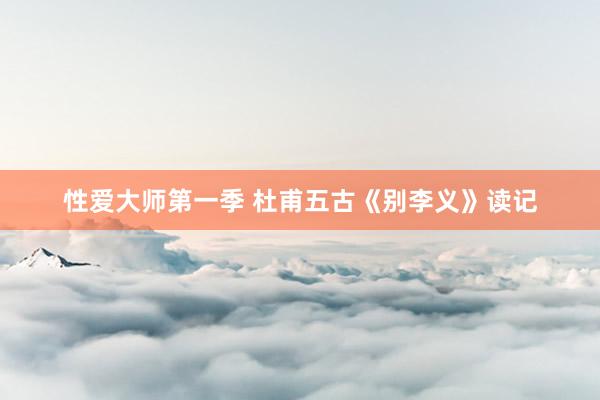 性爱大师第一季 杜甫五古《别李义》读记