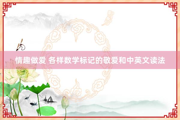 情趣做爱 各样数学标记的敬爱和中英文读法
