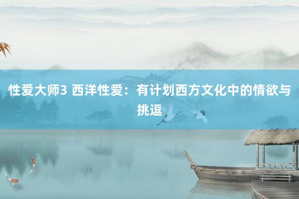 性爱大师3 西洋性爱：有计划西方文化中的情欲与挑逗