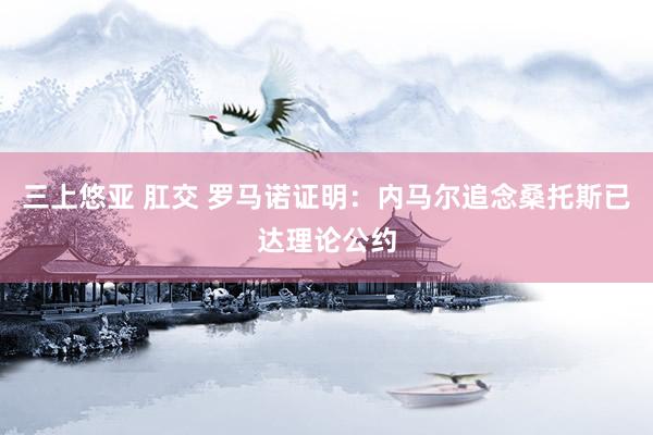 三上悠亚 肛交 罗马诺证明：内马尔追念桑托斯已达理论公约
