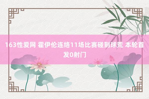 163性爱网 霍伊伦连络11场比赛碰到球荒 本轮首发0射门
