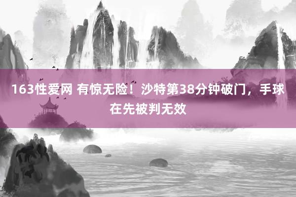 163性爱网 有惊无险！沙特第38分钟破门，手球在先被判无效