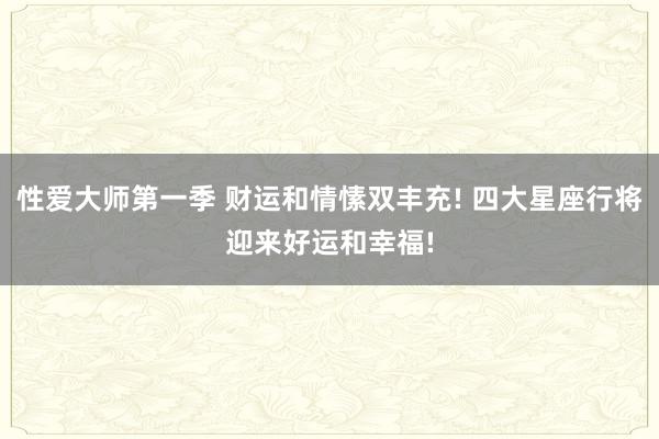 性爱大师第一季 财运和情愫双丰充! 四大星座行将迎来好运和幸福!