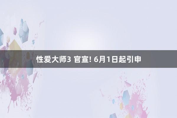 性爱大师3 官宣! 6月1日起引申