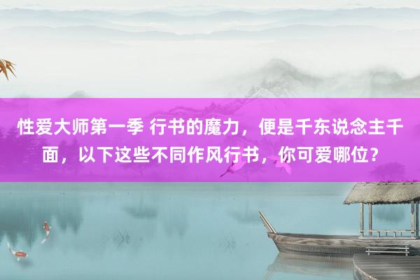 性爱大师第一季 行书的魔力，便是千东说念主千面，以下这些不同作风行书，你可爱哪位？