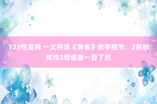 123性爱网 一文捋清《黄雀》故事细节：2条时候线3组壅塞一目了然