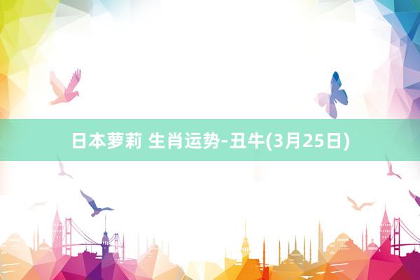 日本萝莉 生肖运势-丑牛(3月25日)