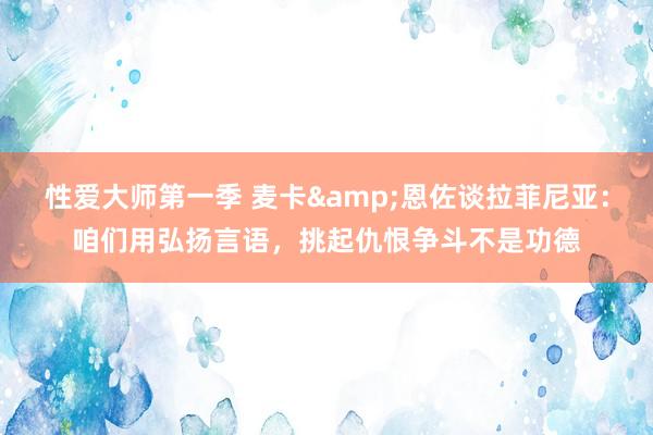 性爱大师第一季 麦卡&恩佐谈拉菲尼亚：咱们用弘扬言语，挑起仇恨争斗不是功德