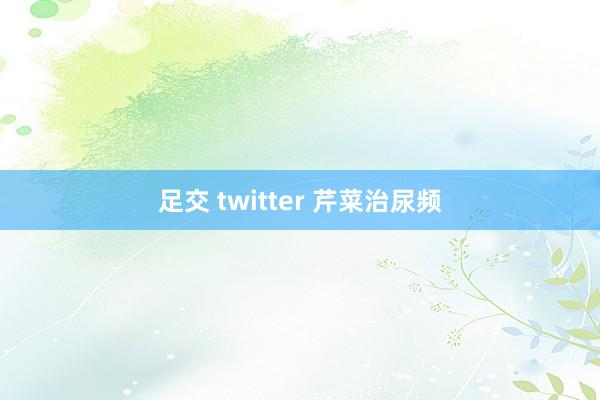 足交 twitter 芹菜治尿频