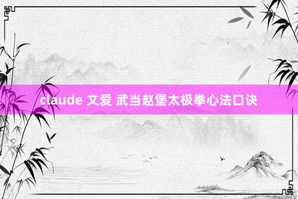 claude 文爱 武当赵堡太极拳心法口诀