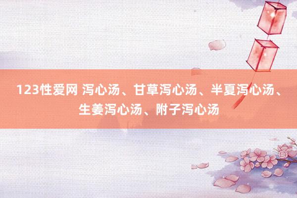 123性爱网 泻心汤、甘草泻心汤、半夏泻心汤、生姜泻心汤、附子泻心汤