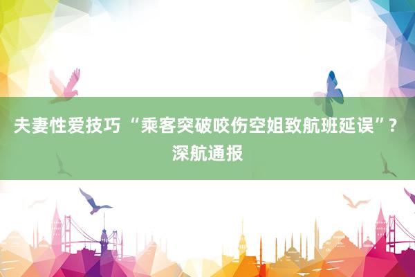 夫妻性爱技巧 “乘客突破咬伤空姐致航班延误”? 深航通报
